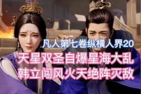 天星双圣自爆星海大乱，韩立闯风火天绝阵灭敌！凡人修仙传卷七20视频封面