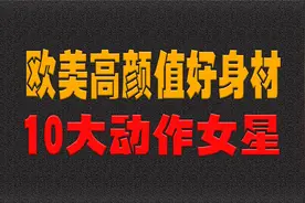 欧美高颜值好身材，10大动作女星，你更喜欢谁？视频封面