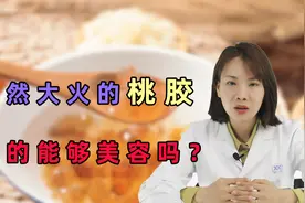 广受欢迎的桃胶，吃了之后真的能美容护肤吗？快听听医生怎么说视频封面