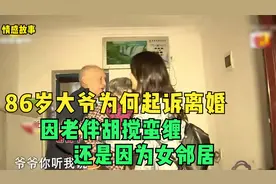 86岁大爷为何起诉离婚，因老伴胡搅蛮缠，还是因为女邻居！视频封面