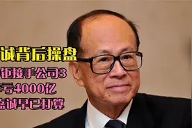 李嘉诚背后操盘，李泽钜接手公司3年亏4000亿，李嘉诚早有打算视频封面
