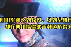 四川军阀之刘存厚，以刘皇叔自许，却在四川搞得怨声载道不得人心视频封面