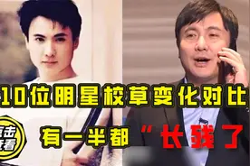 10位明星校草变化对比，有一半都“长残了”，沈腾更不必说视频封面