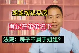 姐姐掏钱买房，房子登记在弟弟名下，弟弟据为己有，法院支持了？视频封面