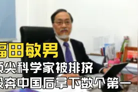 日本顶尖科学家，福田敏男，投奔中国后拿下数个第一！视频封面