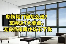 断桥铝门窗怎么选？掌握这7大要点，无良商家再也坑不了你视频封面