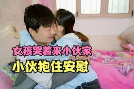 女友跟母亲吵架了哭着来小伙家里，小伙心疼的抱住安慰视频封面