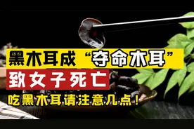 黑木耳成“夺命木耳”，女子吃后肝衰竭死亡！吃黑木耳请注意几点视频封面