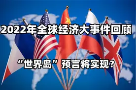 2022年全球经济大事件回顾，“世界岛”预言将实现？春节特别节目视频封面