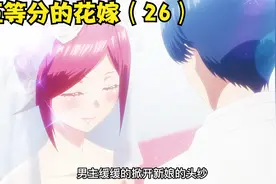 五等分的花嫁（26）男主刚要结婚，竟被五胞胎姐妹花打断视频封面