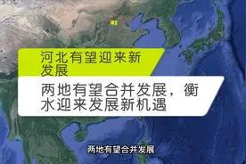河北有望迎来新发展，两地有望合并发展，衡水迎来发展新机遇视频封面