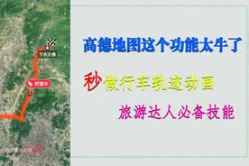 高德地图这个功能太牛了！秒做行车轨迹动画，旅游达人必备技能