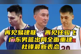 再见易建联！再见任骏飞，广东男篮出局全面重建，杜锋最新表态视频封面