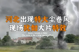 河北出现罕见尘卷风，异象被拍下画面，场面让人不敢靠近视频封面