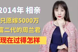 2014年，相亲时只愿嫁5000万富二代的周兰君，现在过得怎样？视频封面