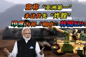 韩国称K9“亚洲第一”，印度高价购买后国产，货没到先“炸膛”？视频封面
