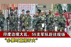 印度边境大乱，55支军队赶往现场，“必要时直接开火”视频封面
