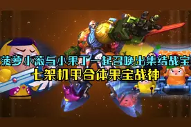 菠萝小薇与小果丁一起召唤出集结战宝，七架机甲合体果宝战神视频封面