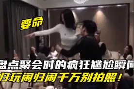 盘点同学聚会时疯狂尴尬瞬间，玩归玩闹归闹聚会千万别拍照！要命视频封面
