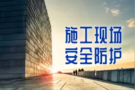 施工现场到底怎样做才能做好安全防护呢?让我们一起来看看