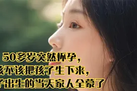 50多岁突然怀孕，该不该把孩子生下来，孩子出生的当天家人全蒙了视频封面