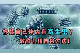 怀疑自己体内有寄生虫怎么办？教你几个自检方法！视频封面