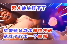 男人快生了，结果师父念出魔性咒语，从肚子取出一个桃核。视频封面
