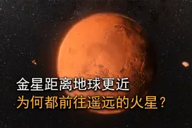 前往金星只需100天，为何人类都放弃登陆，而去更遥远的火星？