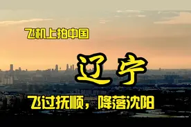 飞机上看辽宁，降落东北第一大城市沈阳，途径青山绿水大美抚顺视频封面