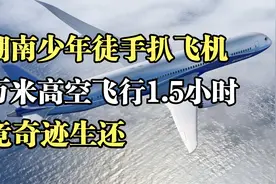 湖南少年徒手扒飞机，万米高空飞行1.5小时，竟奇迹生还视频封面