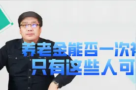 福利来了！养老金能否一次性补缴？只有这些人可以！视频封面