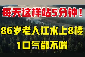 86岁老人扛水上8楼1口气都不喘，只因为每天这样站5分钟！