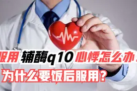 服用辅酶q10出现心悸改为饭后服用就好了？为什么要饭后服用？视频封面