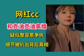 网红cc和克油克油离婚？疑似整容惹争执，细节被扒出背后真相！视频封面