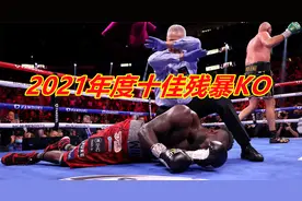 震撼视觉神经！2021年度十佳残暴KO场面！维尔德VS富里仅列第二