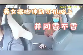 太离谱，一言不合，美女就将自己的脚伸到司机脸上，还问香不香。视频封面