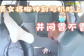 太离谱，一言不合，美女就将自己的脚伸到司机脸上，还问香不香。视频封面