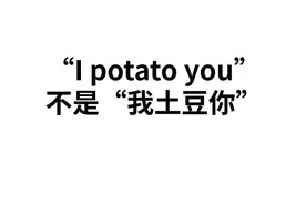 “I potato you”不是“我土豆你”，翻译错了老外表示很尴尬！视频封面