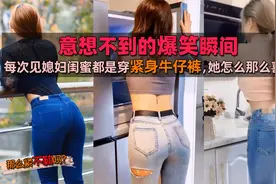 每次见媳妇闺蜜都是穿紧身牛仔裤，她怎么那么喜欢，爆笑瞬间集锦视频封面