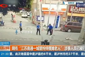 网传“江苏南通一城管拎摔摆摊老人”，涉事人员已被刑拘视频封面