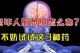 老年人脑萎缩怎么办？不妨试试这3种药，营养神经、延缓衰老视频封面