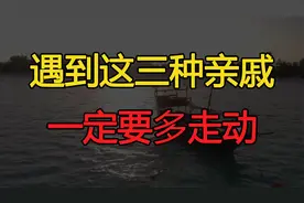 若是遇到这三种亲戚，要多走动，因为他们是你的贵人视频封面