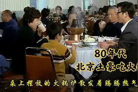 80年代北京土豪吃涮羊肉火锅影像：奢华的场景，令人羡慕视频封面