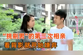 “挑剔男”的第三次相亲，看背影就开始嫌弃，奇葩行为让人脑壳痛视频封面