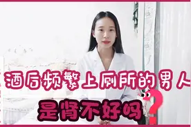 男人喝酒后总是频繁上厕所，是肾不好吗？视频封面