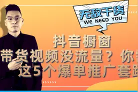 抖音橱窗带货视频没流量？你可能需要这5个爆单推广套路！视频封面