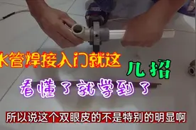 新手必修，水管焊接入门技巧就这几招，看懂了就学到了。