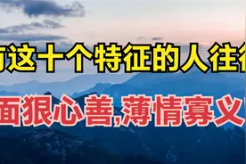 "面善心狠，薄情寡义"的人,往往都有这十个特征,遇到了要尽早远离视频封面