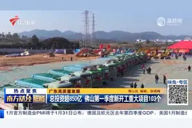 总投资超850亿元 佛山第一季度新开工重大项目103个视频封面