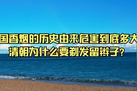 中国香烟的历史由来危害到底多大？清朝为什么要剃发留辫子？视频封面